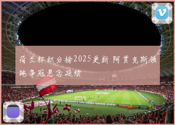 荷兰杯积分榜2025更新 阿贾克斯领跑争冠悬念延续