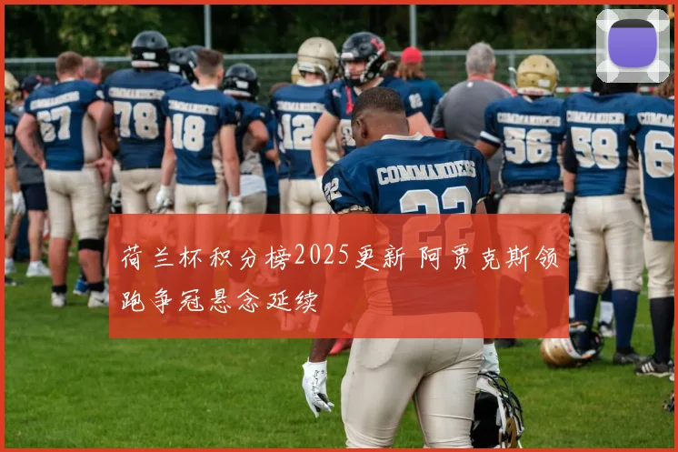 荷兰杯积分榜2025更新 阿贾克斯领跑争冠悬念延续