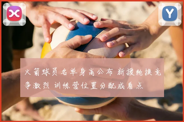 火箭球员名单身高公布 新援轮换竞争激烈 训练营位置分配成看点