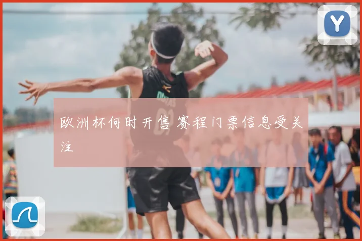 欧洲杯何时开售 赛程门票信息受关注
