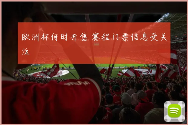 欧洲杯何时开售 赛程门票信息受关注
