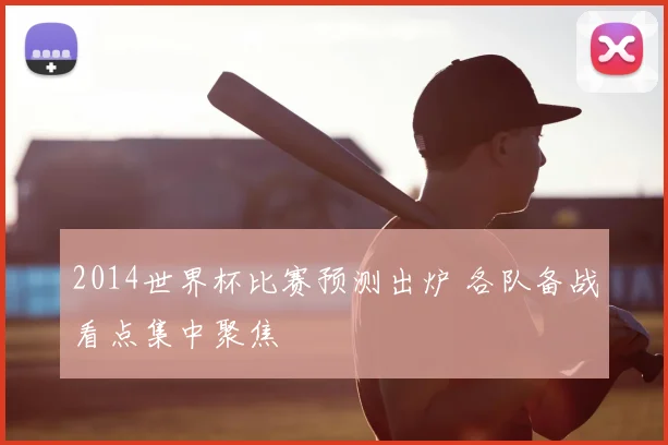 2014世界杯比赛预测出炉 各队备战看点集中聚焦